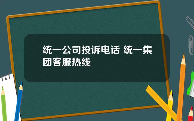 统一公司投诉电话 统一集团客服热线